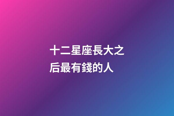 十二星座長大之后最有錢的人-第1張-星座運勢-玄機派