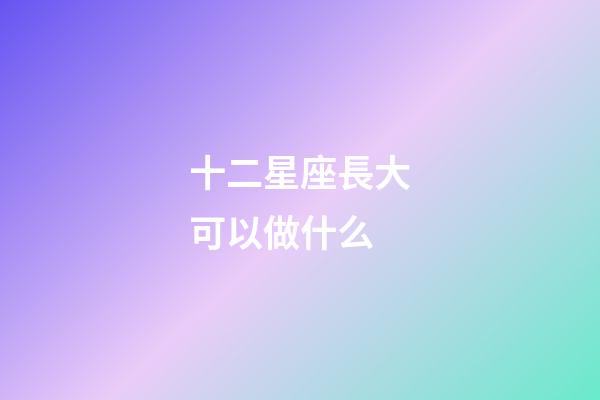 十二星座長大可以做什么-第1張-星座運勢-玄機派