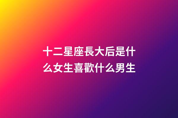 十二星座長大后是什么女生喜歡什么男生-第1張-星座運勢-玄機派
