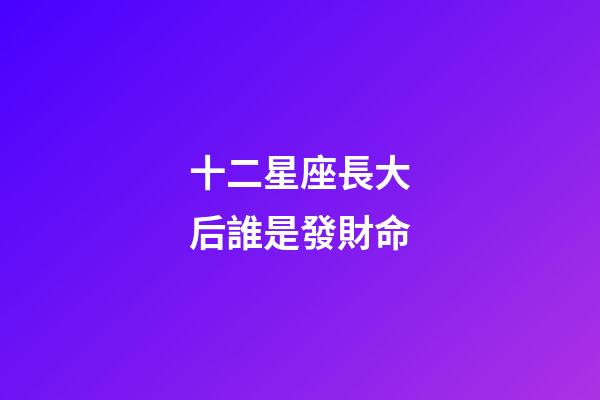 十二星座長大后誰是發財命-第1張-星座運勢-玄機派