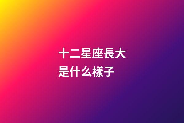 十二星座長大是什么樣子-第1張-星座運勢-玄機派