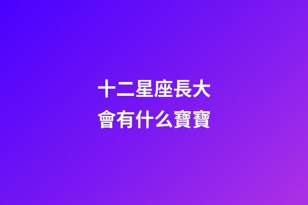 十二星座長大會有什么寶寶-第1張-星座運(yùn)勢-玄機(jī)派