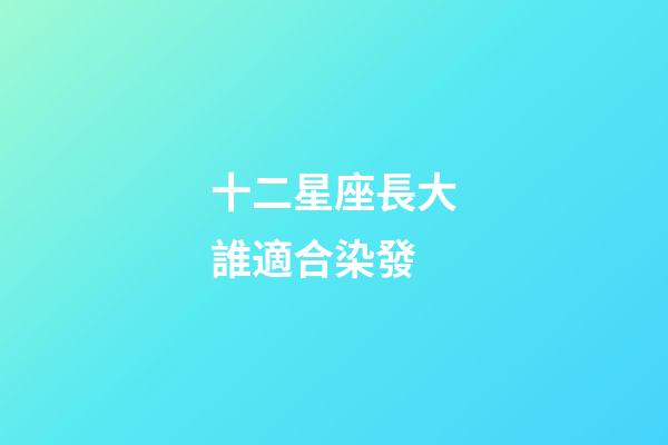 十二星座長大誰適合染發-第1張-星座運勢-玄機派