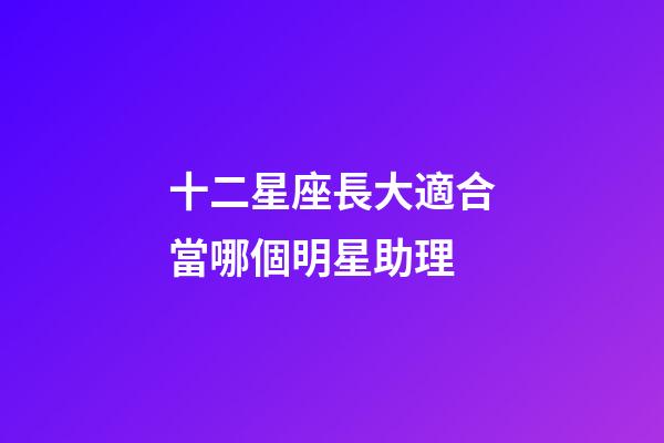 十二星座長大適合當哪個明星助理-第1張-星座運勢-玄機派