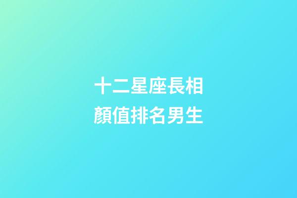 十二星座長相顏值排名男生-第1張-星座運勢-玄機派