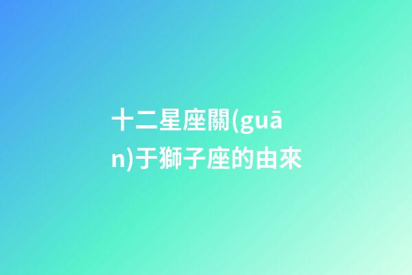 十二星座關(guān)于獅子座的由來-第1張-星座運勢-玄機派
