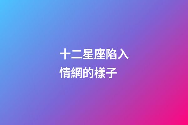 十二星座陷入情網的樣子-第1張-星座運勢-玄機派