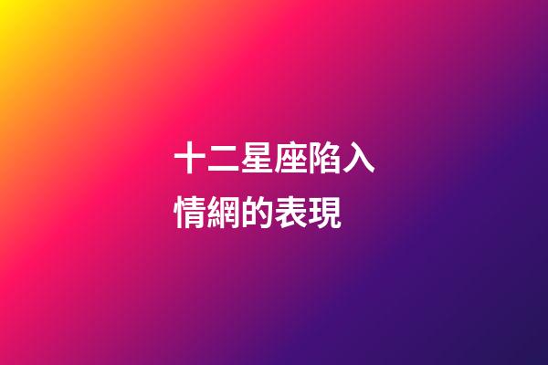 十二星座陷入情網的表現-第1張-星座運勢-玄機派