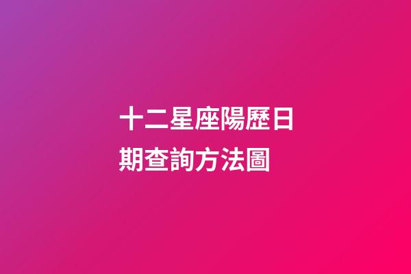 十二星座陽歷日期查詢方法圖-第1張-星座運勢-玄機派