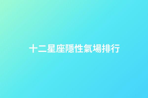 十二星座隱性氣場排行-第1張-星座運勢-玄機派