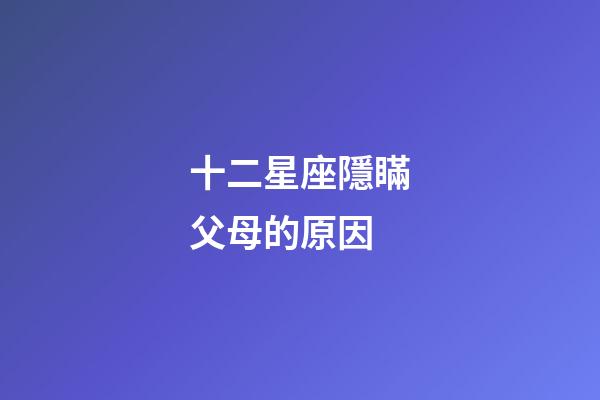 十二星座隱瞞父母的原因-第1張-星座運勢-玄機派