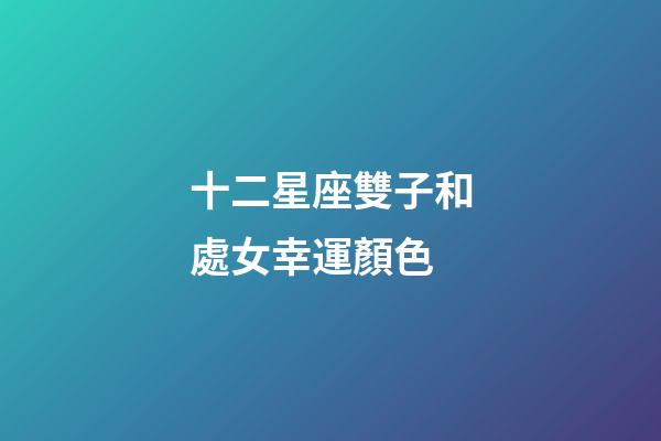 十二星座雙子和處女幸運顏色-第1張-星座運勢-玄機派
