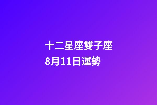 十二星座雙子座8月11日運勢-第1張-星座運勢-玄機派