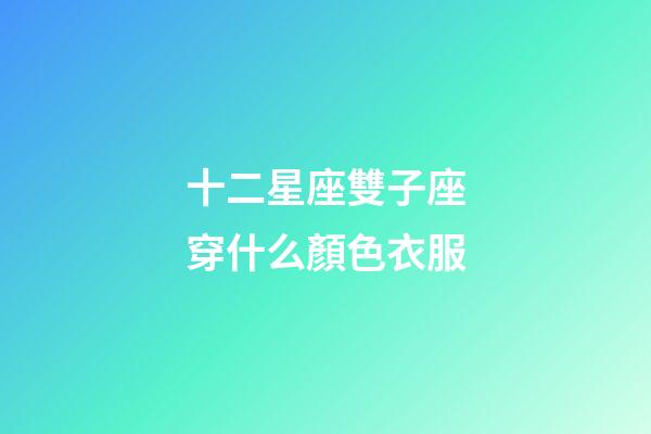 十二星座雙子座穿什么顏色衣服-第1張-星座運勢-玄機派