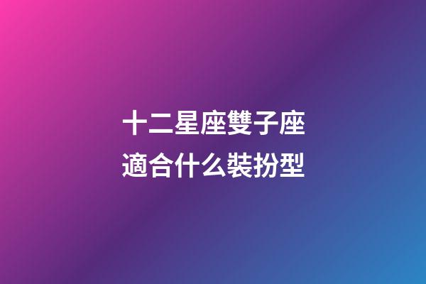 十二星座雙子座適合什么裝扮型-第1張-星座運勢-玄機派