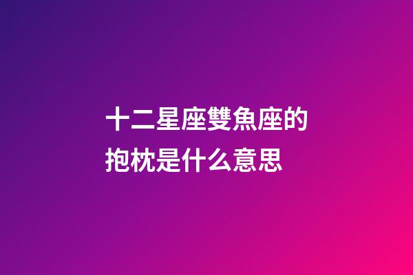 十二星座雙魚座的抱枕是什么意思-第1張-星座運勢-玄機派
