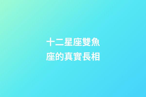 十二星座雙魚座的真實長相-第1張-星座運勢-玄機派