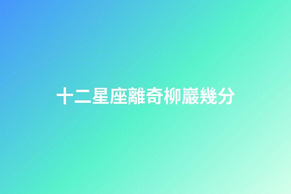 十二星座離奇柳巖幾分