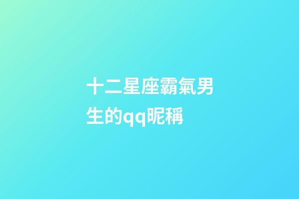 十二星座霸氣男生的qq昵稱-第1張-星座運勢-玄機派