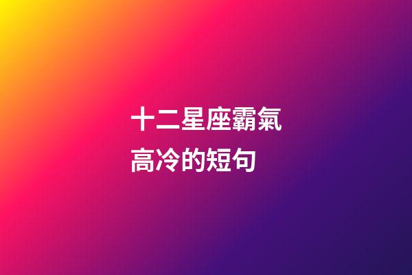 十二星座霸氣高冷的短句-第1張-星座運勢-玄機派