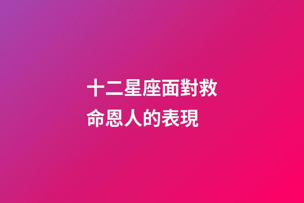 十二星座面對救命恩人的表現