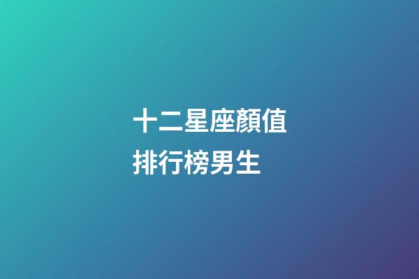 十二星座顏值排行榜男生-第1張-星座運勢-玄機派