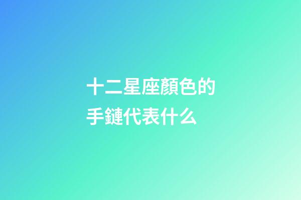 十二星座顏色的手鏈代表什么-第1張-星座運勢-玄機派