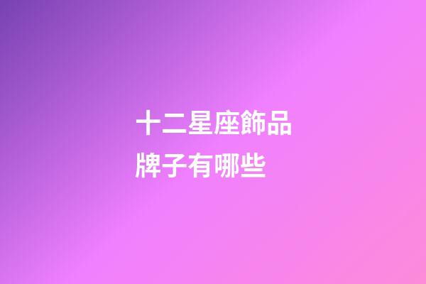 十二星座飾品牌子有哪些-第1張-星座運勢-玄機派