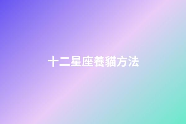 十二星座養貓方法-第1張-星座運勢-玄機派