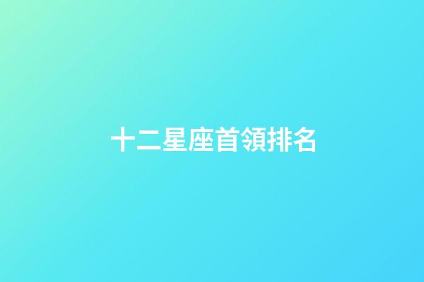 十二星座首領排名-第1張-星座運勢-玄機派