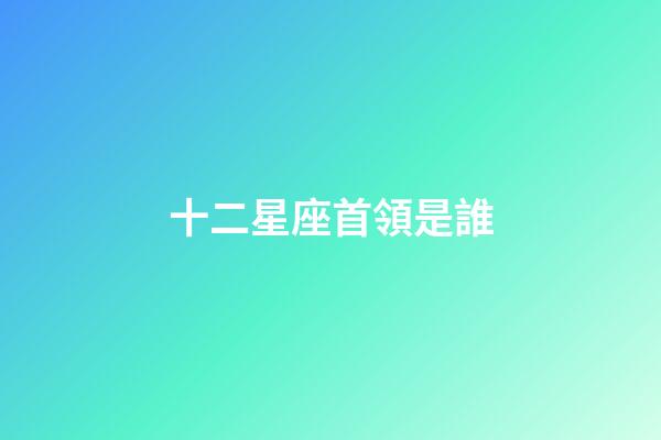 十二星座首領是誰
