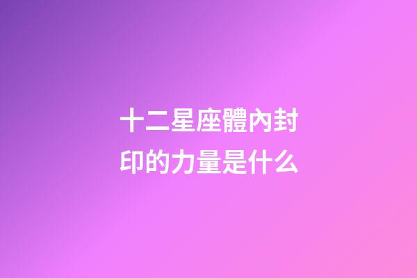 十二星座體內封印的力量是什么-第1張-星座運勢-玄機派