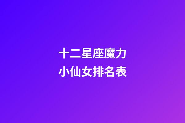 十二星座魔力小仙女排名表-第1張-星座運勢-玄機派