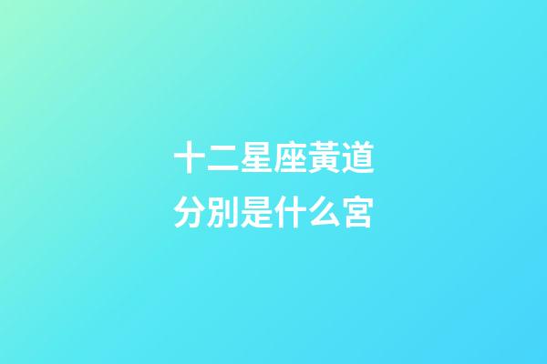 十二星座黃道分別是什么宮-第1張-星座運勢-玄機派