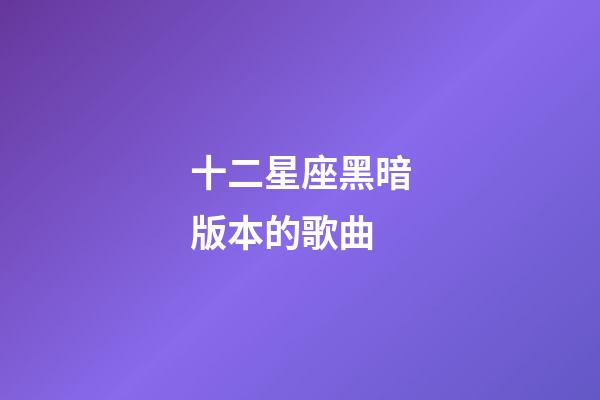 十二星座黑暗版本的歌曲-第1張-星座運(yùn)勢(shì)-玄機(jī)派