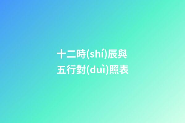 十二時(shí)辰與五行對(duì)照表