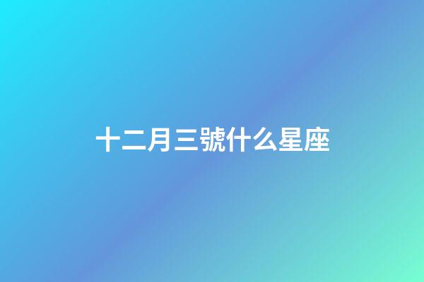 十二月三號什么星座-第1張-星座運(yùn)勢-玄機(jī)派