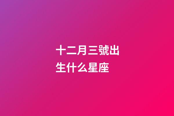 十二月三號出生什么星座-第1張-星座運勢-玄機派
