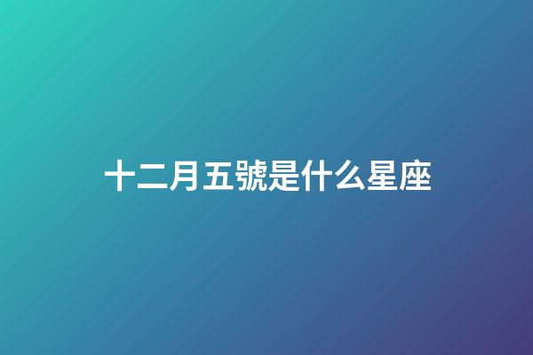 十二月五號是什么星座（12月5號出生的是什么星座）-第1張-星座運勢-玄機派