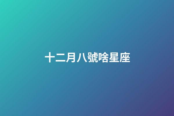 十二月八號啥星座-第1張-星座運勢-玄機派