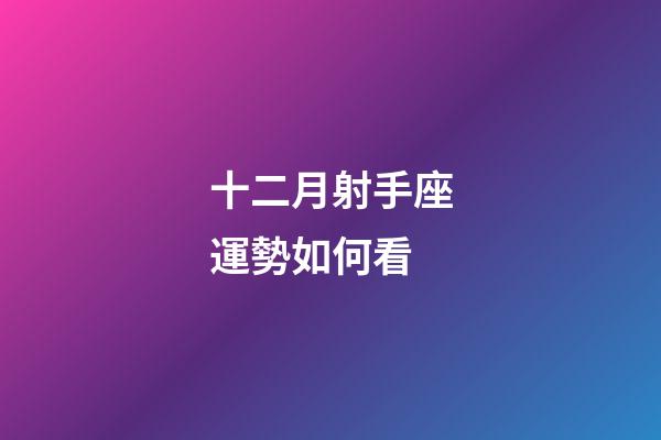 十二月射手座運勢如何看-第1張-星座運勢-玄機派