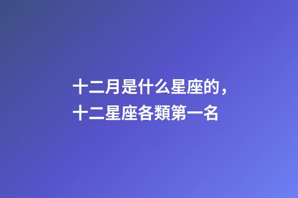 十二月是什么星座的，十二星座各類第一名-第1張-觀點-玄機派