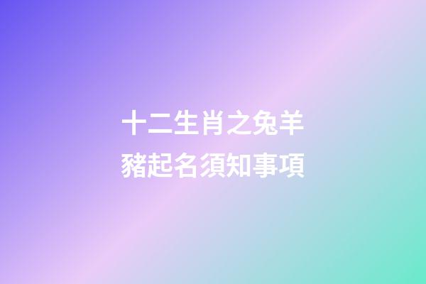 十二生肖之兔羊豬起名須知事項