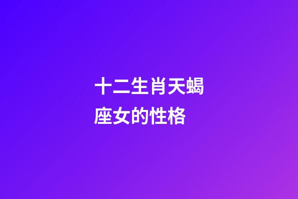 十二生肖天蝎座女的性格-第1張-星座運勢-玄機派