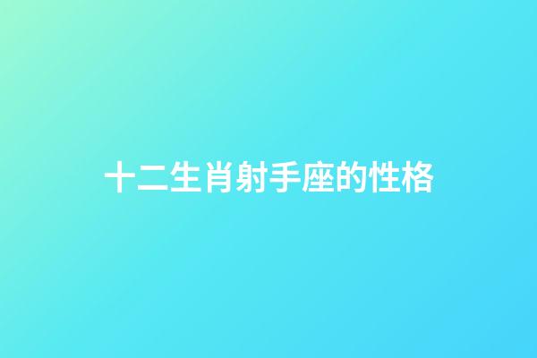 十二生肖射手座的性格-第1張-星座運勢-玄機派