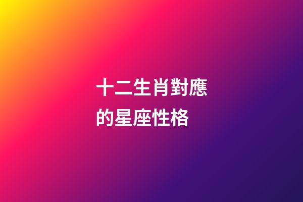十二生肖對應的星座性格-第1張-星座運勢-玄機派