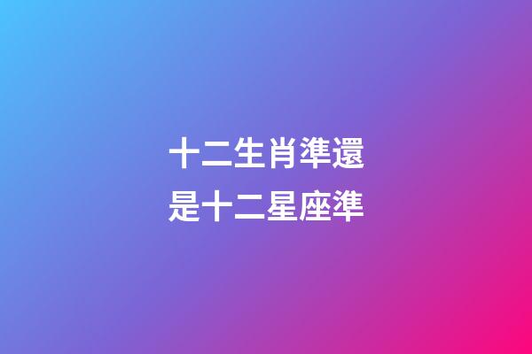 十二生肖準還是十二星座準-第1張-星座運勢-玄機派
