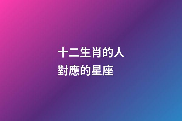 十二生肖的人對應的星座-第1張-星座運勢-玄機派