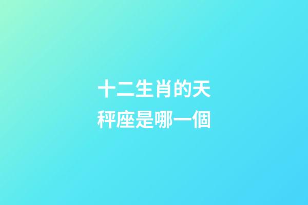 十二生肖的天秤座是哪一個-第1張-星座運勢-玄機派