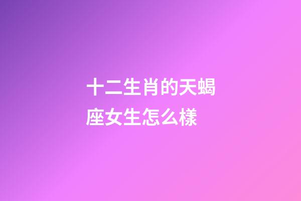 十二生肖的天蝎座女生怎么樣-第1張-星座運(yùn)勢-玄機(jī)派